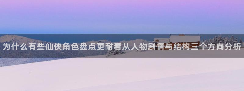 漫蛙漫画漫画查询：为什么有些仙侠角色盘点更耐看从人物剧情与结构三个方向分析
