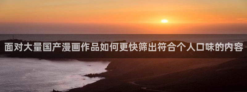 漫蛙漫画阅读网站：面对大量国产漫画作品如何更快筛出符合个人口味的内容