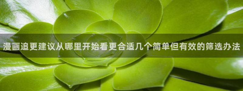 漫蛙漫画漫画榜单：漫画追更建议从哪里开始看更合适几个简单但有效的筛选办法