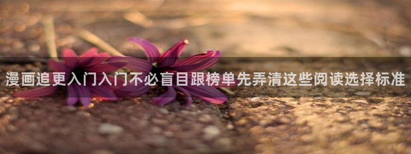漫蛙漫画最新漫画推荐：漫画追更入门入门不必盲目跟榜单先弄清这些阅读选择标准