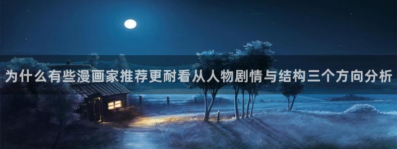 漫蛙漫画免费漫画大全：为什么有些漫画家推荐更耐看从人物剧情与结构三个方向分析