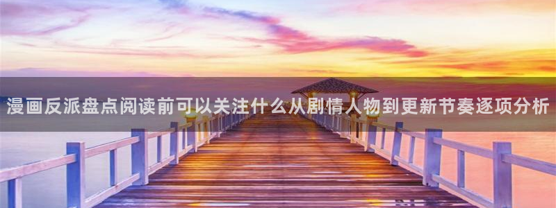 漫蛙漫画在线漫画大全：漫画反派盘点阅读前可以关注什么从剧情人物到更新节奏逐项分析