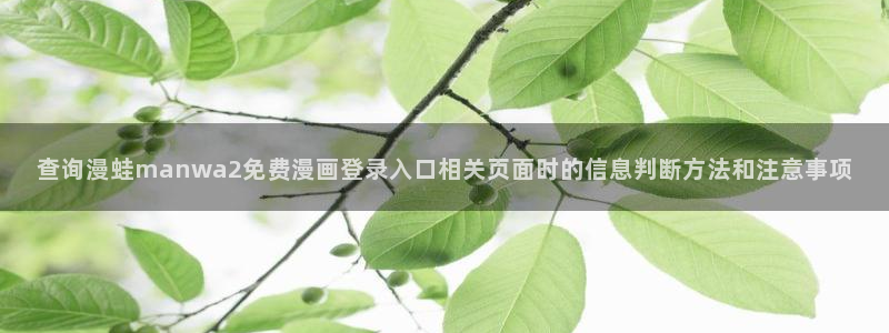 漫蛙漫画网页阅读：查询漫蛙manwa2免费漫画登录入口相关页面时的信息判断方法和注意事项