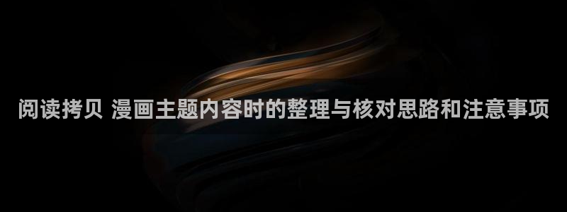 漫蛙漫画网站入口：阅读拷贝 漫画主题内容时的整理与核对思路和注意事项