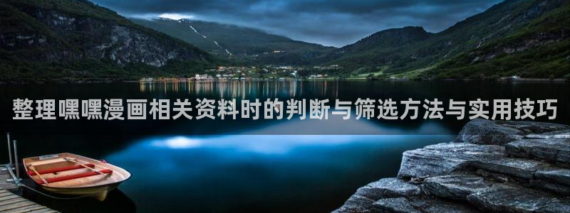 漫蛙漫画网页入口：整理嘿嘿漫画相关资料时的判断与筛选方法与实用技巧
