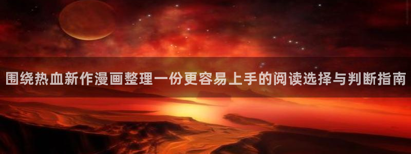 漫蛙漫画连载作品：围绕热血新作漫画整理一份更容易上手的阅读选择与判断指南