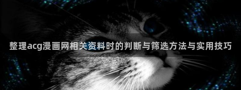 漫蛙漫画免费漫画入口：整理acg漫画网相关资料时的判断与筛选方法与实用技巧